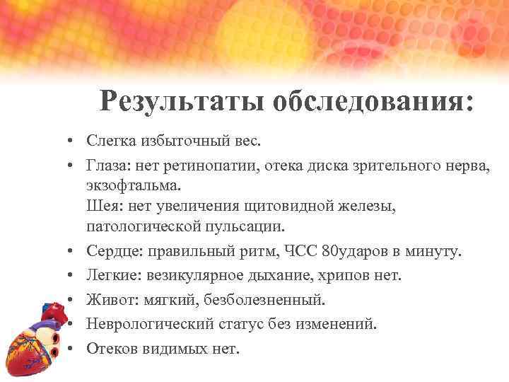 Результаты обследования: • Слегка избыточный вес. • Глаза: нет ретинопатии, отека диска зрительного нерва,