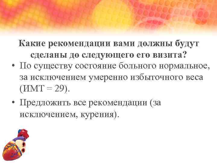 Какие рекомендации вами должны будут сделаны до следующего визита? • По существу состояние больного