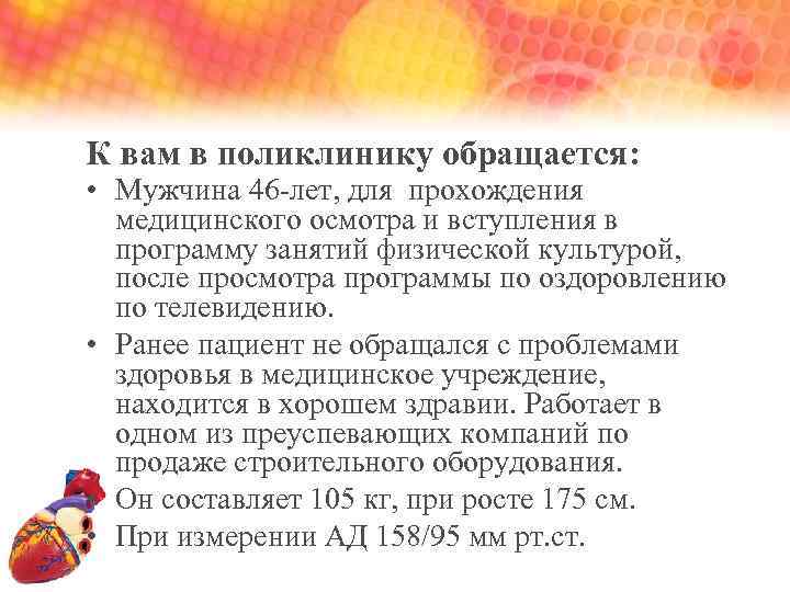 К вам в поликлинику обращается: • Мужчина 46 -лет, для прохождения медицинского осмотра и