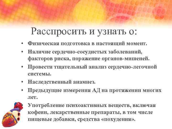 Расспросить и узнать о: • Физическая подготовка в настоящий момент. • Наличие сердечно-сосудистых заболеваний,