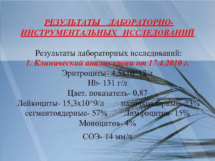 РЕЗУЛЬТАТЫ ЛАБОРАТОРНОИНСТРУМЕНТАЛЬНЫХ ИССЛЕДОВАНИЙ Результаты лабораторных исследований: 1. Клинический анализ крови от 17. 4. 2010