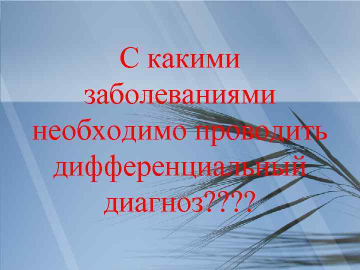 С какими заболеваниями необходимо проводить дифференциальный диагноз? ? 