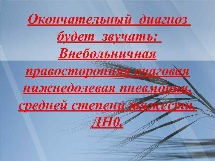 Окончательный диагноз будет звучать: Внебольничная правосторонняя очаговая нижнедолевая пневмония, средней степени тяжести. ДН 0.