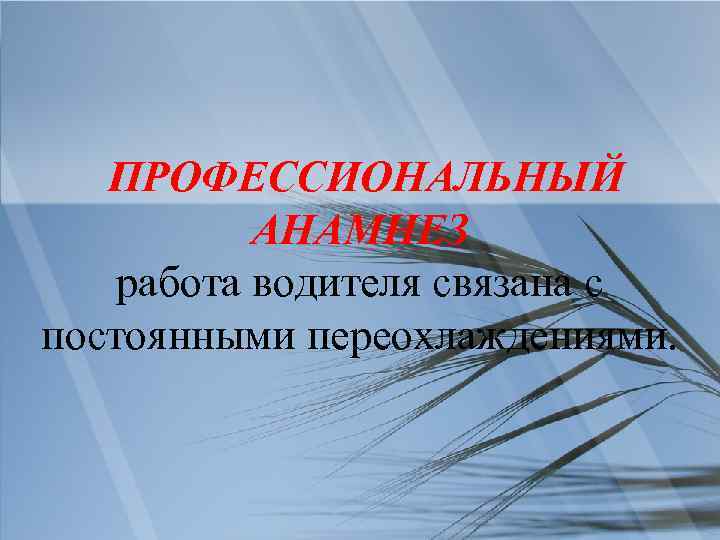 ПРОФЕССИОНАЛЬНЫЙ АНАМНЕЗ работа водителя связана с постоянными переохлаждениями. 