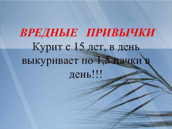 ВРЕДНЫЕ ПРИВЫЧКИ Курит с 15 лет, в день выкуривает по 1, 5 пачки в