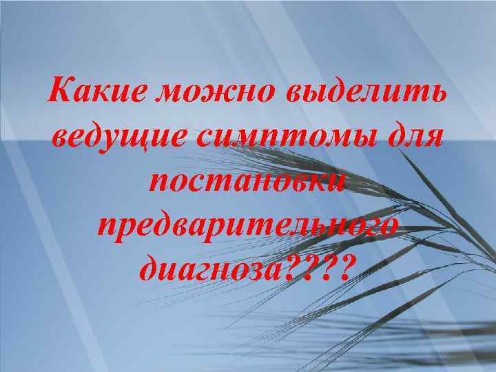 Какие можно выделить ведущие симптомы для постановки предварительного диагноза? ? 