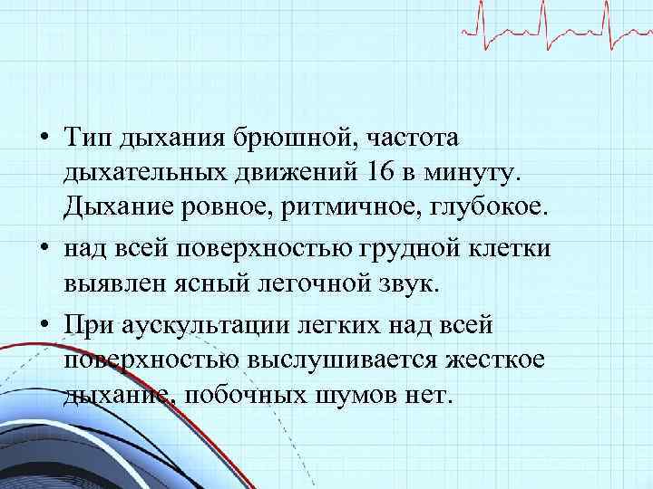  • Тип дыхания брюшной, частота дыхательных движений 16 в минуту. Дыхание ровное, ритмичное,