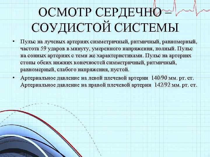 ОСМОТР СЕРДЕЧНО – СОУДИСТОЙ СИСТЕМЫ • Пульс на лучевых артериях симметричный, ритмичный, равномерный, частота