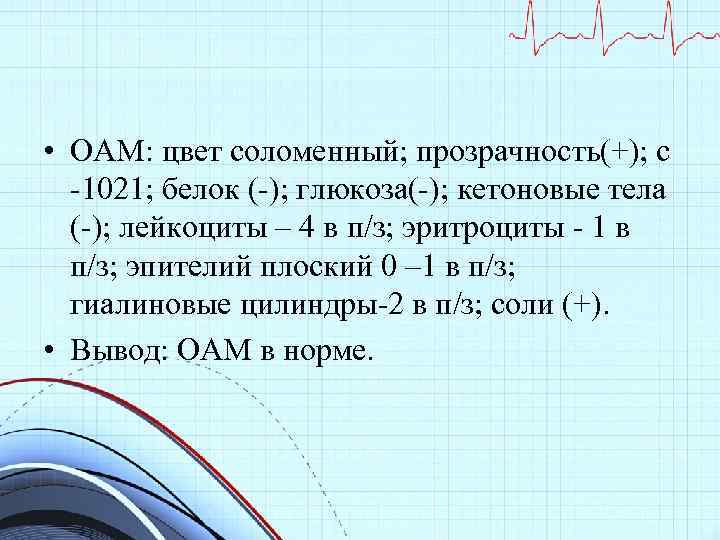  • ОАМ: цвет соломенный; прозрачность(+); с -1021; белок (-); глюкоза(-); кетоновые тела (-);