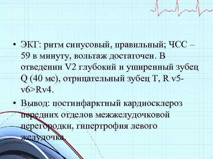  • ЭКГ: ритм синусовый, правильный; ЧСС – 59 в минуту, вольтаж достаточен. В