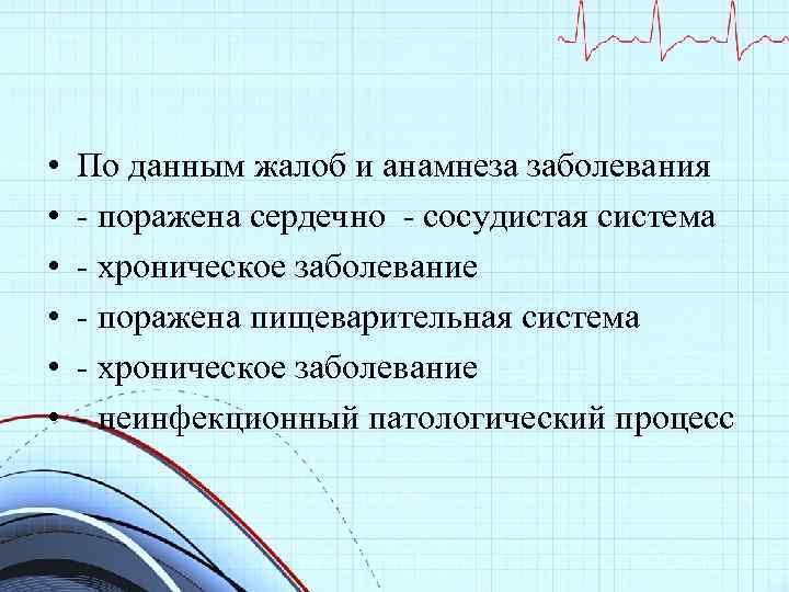  • • • По данным жалоб и анамнеза заболевания - поражена сердечно -