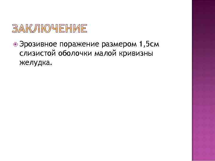  Эрозивное поражение размером 1, 5 см слизистой оболочки малой кривизны желудка. 