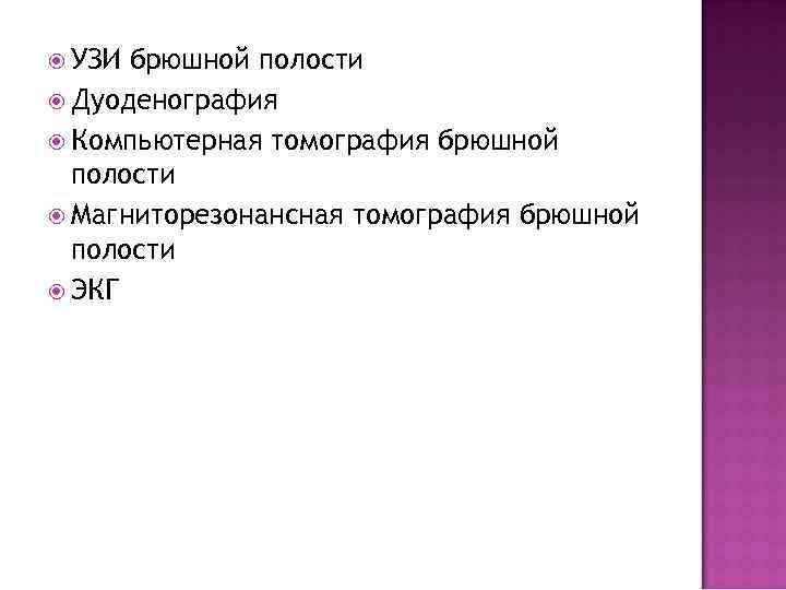  УЗИ брюшной полости Дуоденография Компьютерная томография брюшной полости Магниторезонансная томография брюшной полости ЭКГ