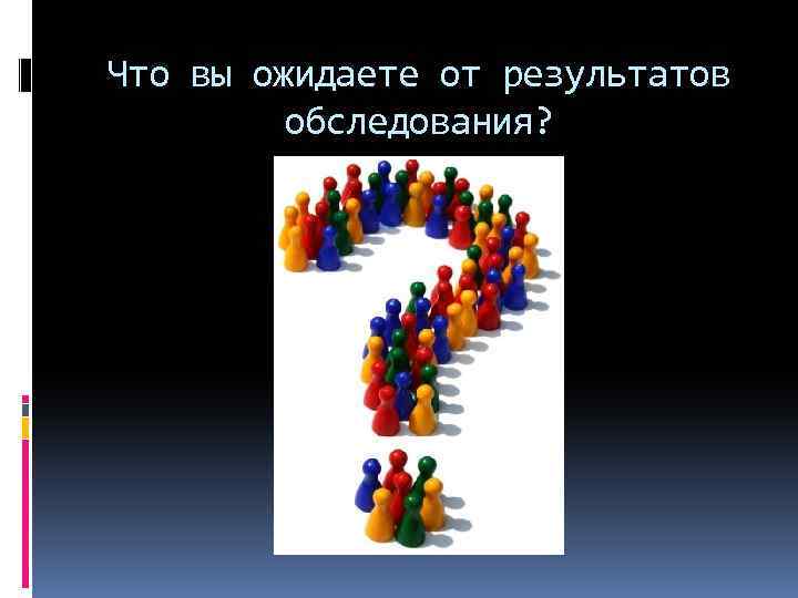 Что вы ожидаете от результатов обследования? 