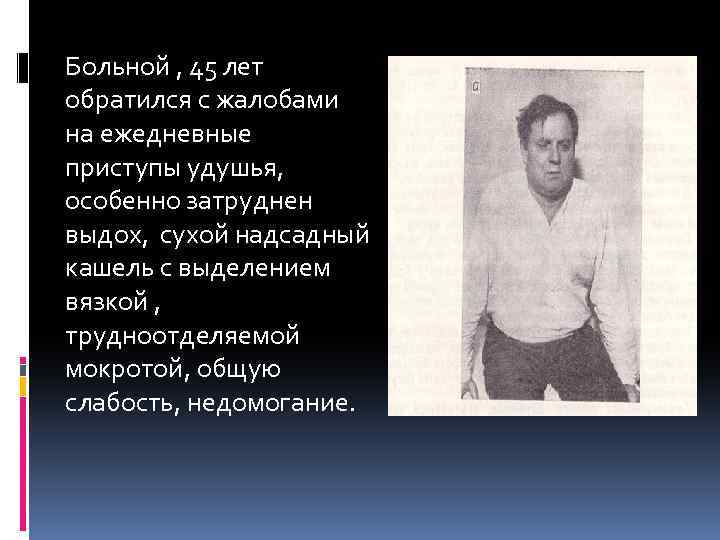Больной , 45 лет обратился с жалобами на ежедневные приступы удушья, особенно затруднен выдох,