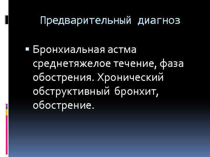 Предварительный диагноз Бронхиальная астма среднетяжелое течение, фаза обострения. Хронический обструктивный бронхит, обострение. 