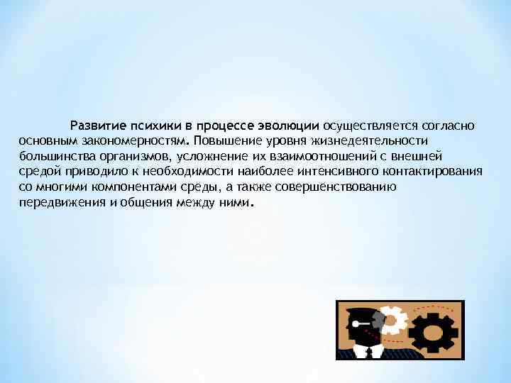 Развитие психики в процессе эволюции осуществляется согласно основным закономерностям. Повышение уровня жизнедеятельности большинства организмов,