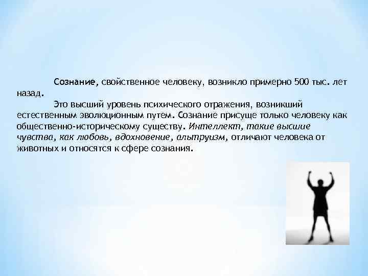 Сознание, свойственное человеку, возникло примерно 500 тыс. лет назад. Это высший уровень психического отражения,