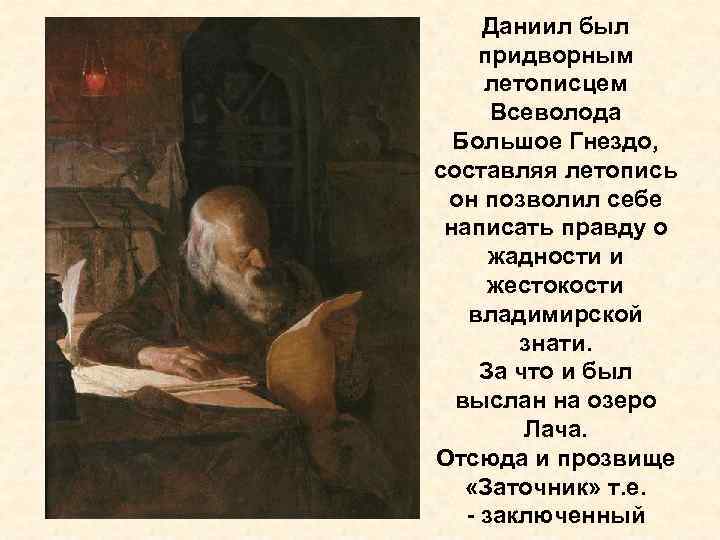 Даниил был придворным летописцем Всеволода Большое Гнездо, составляя летопись он позволил себе написать правду
