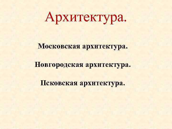 Архитектура. Московская архитектура. Новгородская архитектура. Псковская архитектура. 