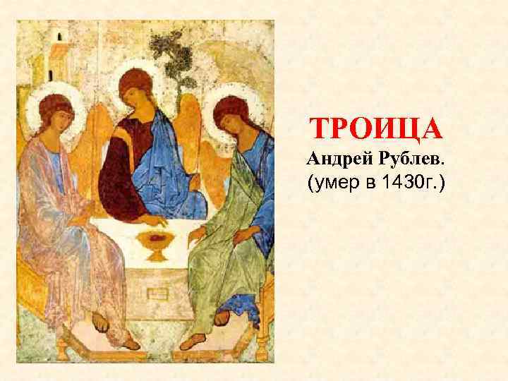 ТРОИЦА Андрей Рублев. (умер в 1430 г. ) 