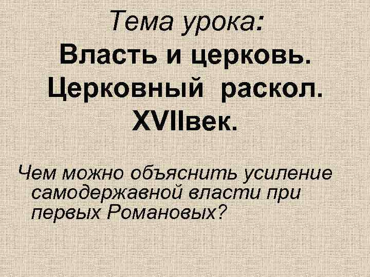 Тема урока: Власть и церковь. Церковный раскол. XVIIвек. Чем можно объяснить усиление самодержавной власти