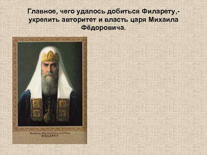 Главное, чего удалось добиться Филарету, укрепить авторитет и власть царя Михаила Фёдоровича. 