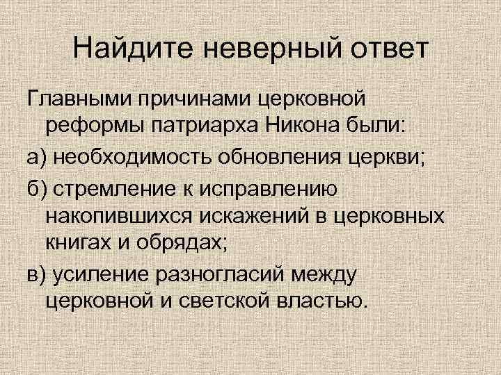 Найдите неверный ответ Главными причинами церковной реформы патриарха Никона были: а) необходимость обновления церкви;