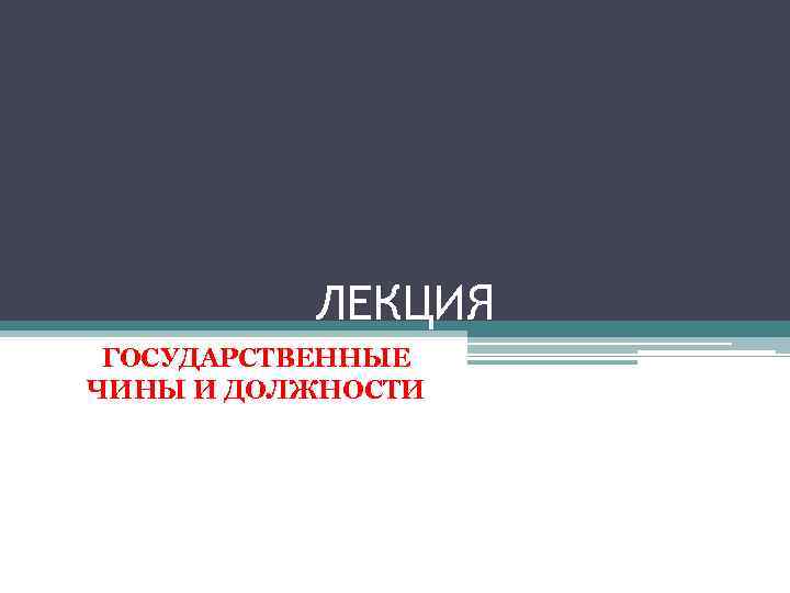ЛЕКЦИЯ ГОСУДАРСТВЕННЫЕ ЧИНЫ И ДОЛЖНОСТИ 