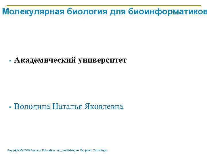 Молекулярная биология для биоинформатиков § Академический университет § Володина Наталья Яковлевна Copyright © 2006