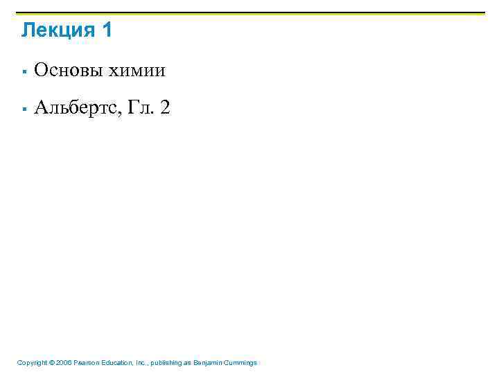 Лекция 1 § Основы химии § Альбертс, Гл. 2 Copyright © 2006 Pearson Education,