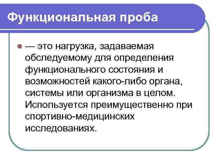 Функциональная проба l— это нагрузка, задаваемая обследуемому для определения функционального состояния и возможностей какого