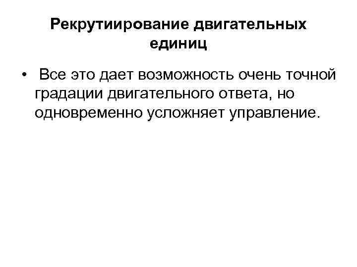 Рекрутиирование двигательных единиц • Все это дает возможность очень точной градации двигательного ответа, но