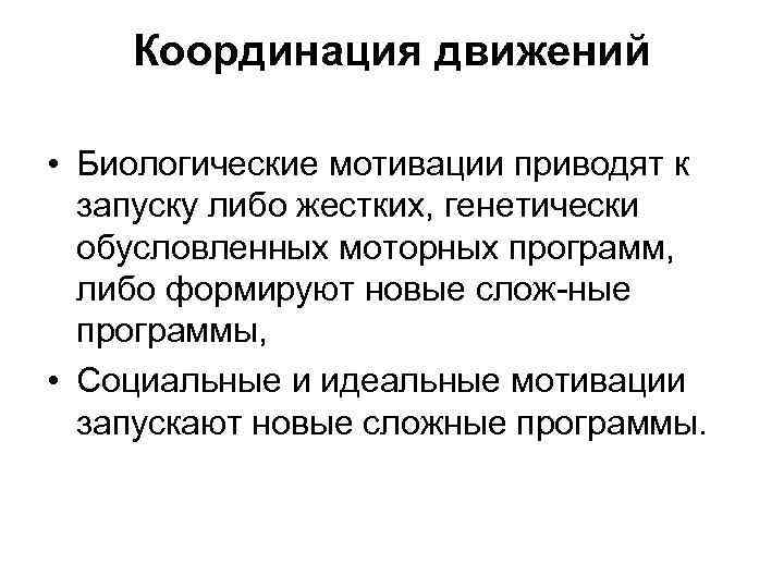 Координация движений • Биологические мотивации приводят к запуску либо жестких, генетически обусловленных моторных программ,