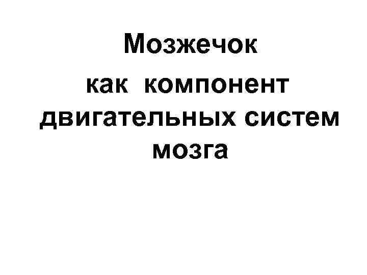 Мозжечок как компонент двигательных систем мозга 