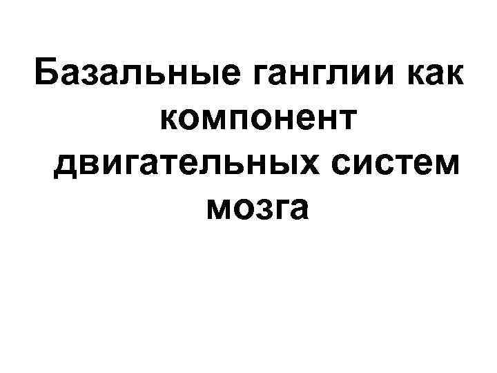 Базальные ганглии как компонент двигательных систем мозга 