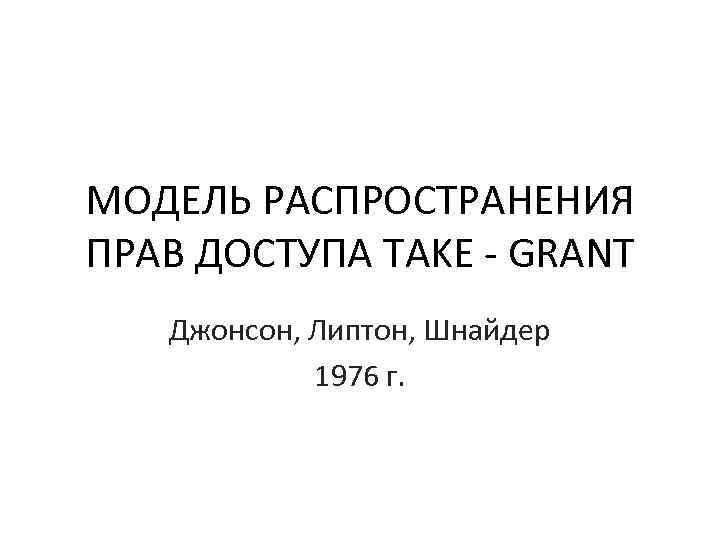 МОДЕЛЬ РАСПРОСТРАНЕНИЯ ПРАВ ДОСТУПА TAKE - GRANT Джонсон, Липтон, Шнайдер 1976 г. 