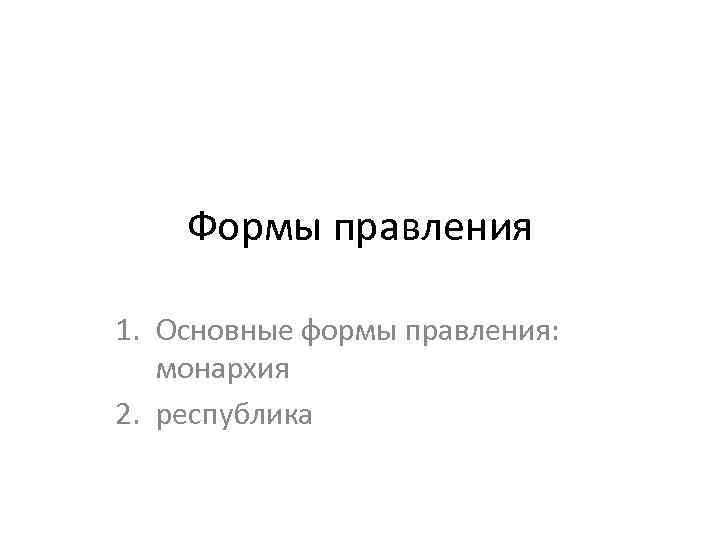 Формы правления 1. Основные формы правления: монархия 2. республика 