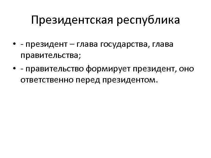 Президентская республика • - президент – глава государства, глава правительства; • - правительство формирует