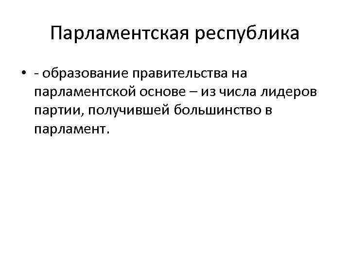 Парламентская республика • - образование правительства на парламентской основе – из числа лидеров партии,