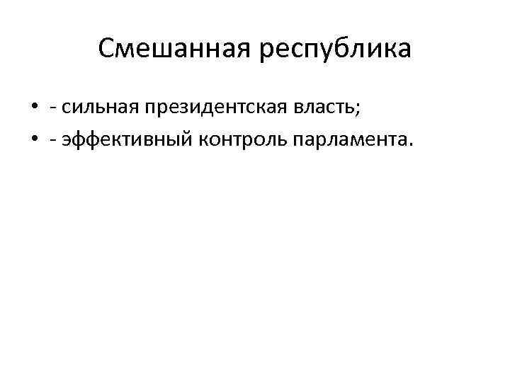 Смешанная республика • - сильная президентская власть; • - эффективный контроль парламента. 