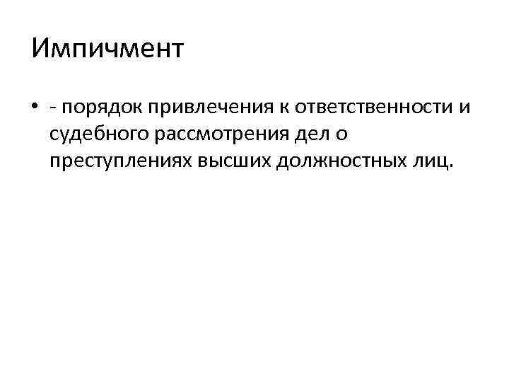 Импичмент • - порядок привлечения к ответственности и судебного рассмотрения дел о преступлениях высших