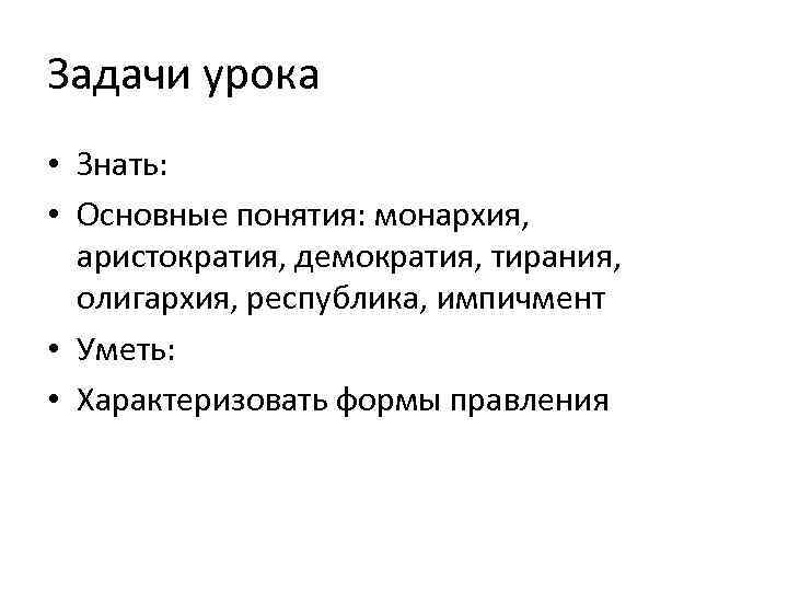 Задачи урока • Знать: • Основные понятия: монархия, аристократия, демократия, тирания, олигархия, республика, импичмент