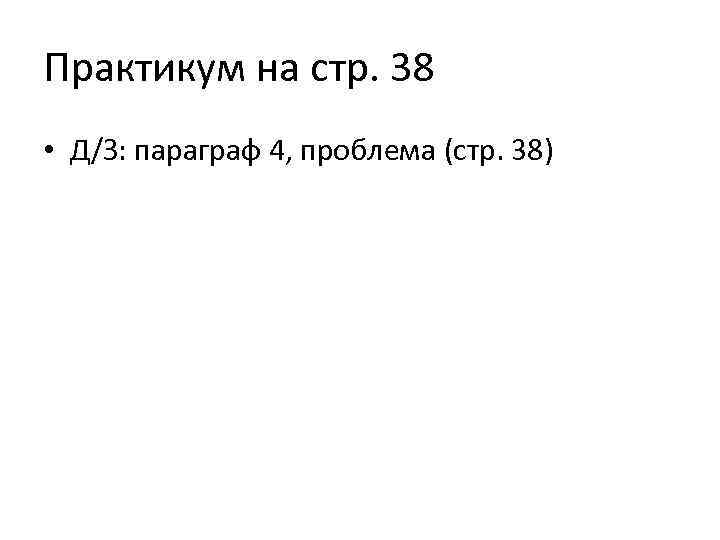 Практикум на стр. 38 • Д/З: параграф 4, проблема (стр. 38) 
