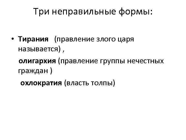 Три неправильные формы: • Тирания (правление злого царя называется) , олигархия (правление группы нечестных