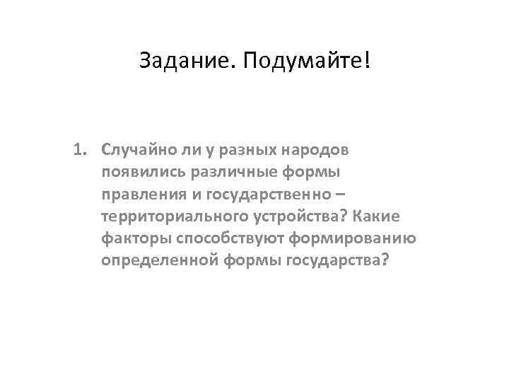 Задание. Подумайте! 1. Случайно ли у разных народов появились различные формы правления и государственно