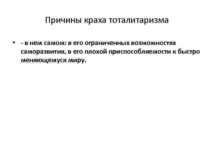 Причины краха тоталитаризма • - в нем самом: в его ограниченных возможностях саморазвития, в