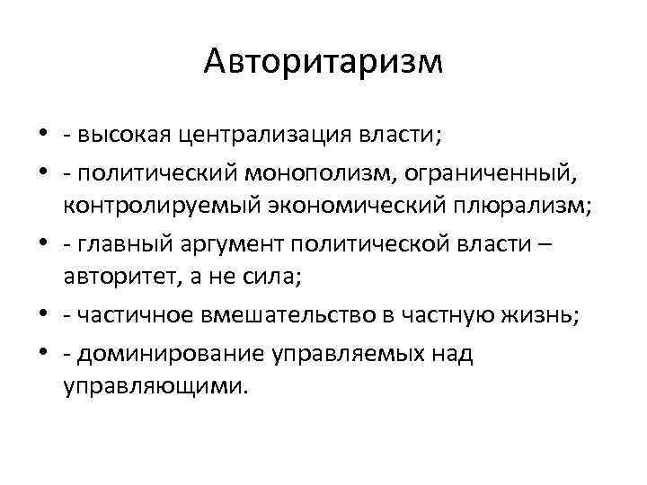 Авторитаризм • - высокая централизация власти; • - политический монополизм, ограниченный, контролируемый экономический плюрализм;