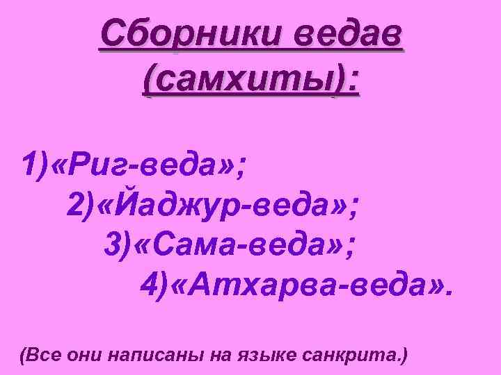 Сборники ведав (самхиты): 1) «Риг-веда» ; 2) «Йаджур-веда» ; 3) «Сама-веда» ; 4) «Атхарва-веда»
