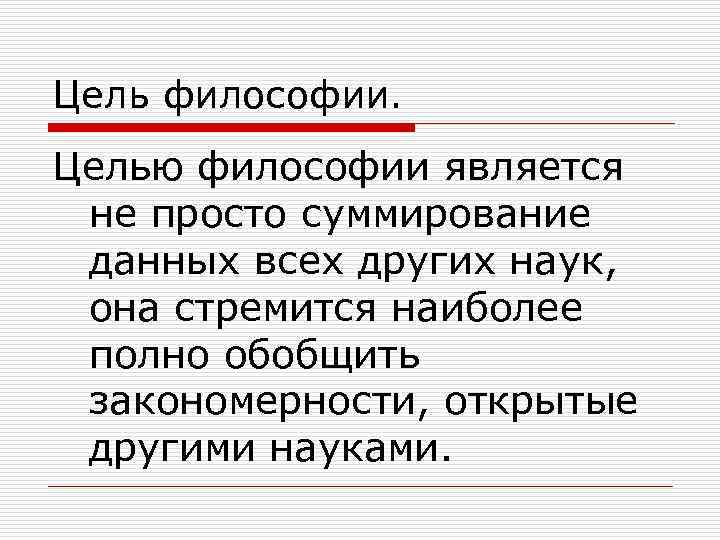 Цель философии. Целью философии является не просто суммирование данных всех других наук, она стремится